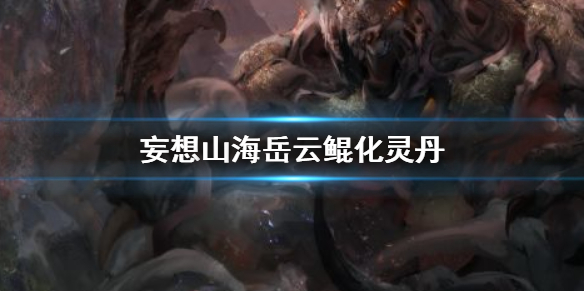 妄想山海岳云鲲化灵丹获取方法_http://www.abetid.com_游戏攻略_第1张