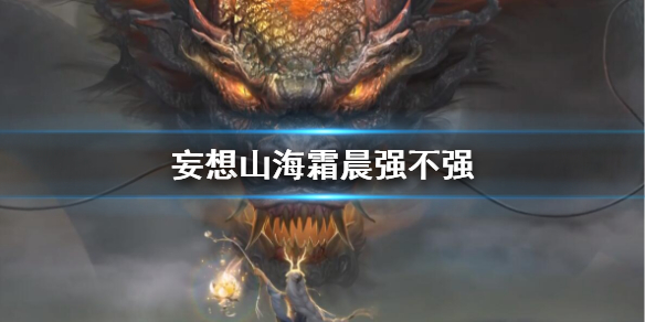 妄想山海霜晨实力分析_游戏攻略_第1张_ab游戏 妄想山海霜晨实力分析_http://www.abetid.com_游戏攻略_第1张