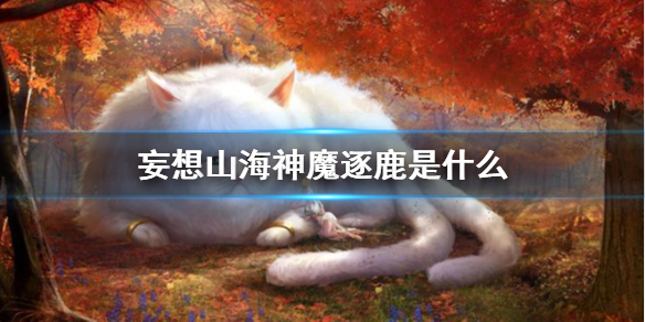 《妄想山海》神魔逐鹿是什么 神魔逐鹿活动介绍