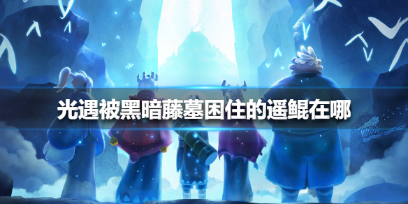 光遇黑暗藤墓遥鲲位置分享_http://www.abetid.com_游戏攻略_第1张