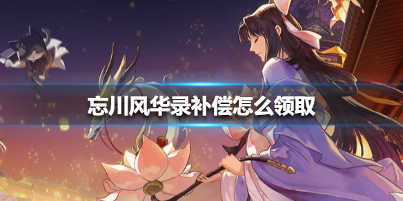 《忘川风华录》补偿怎么领取 补偿领取方法