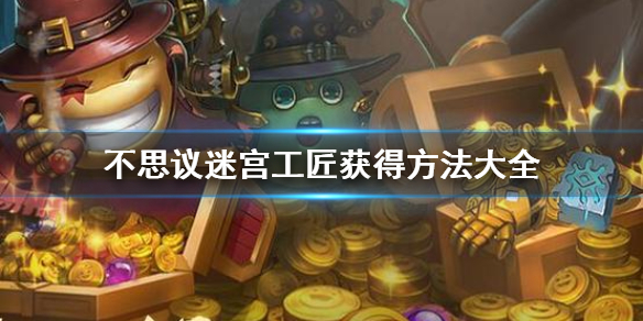 不思议迷宫工匠获得方法全解析_http://www.abetid.com_游戏攻略_第1张