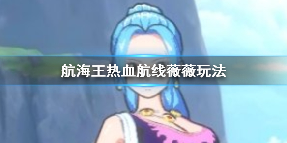 航海王热血航线薇薇玩法指南_http://www.abetid.com_游戏攻略_第1张