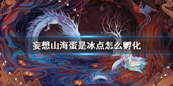 《妄想山海》蛋是冰点怎么孵化 冰点蛋孵化方法