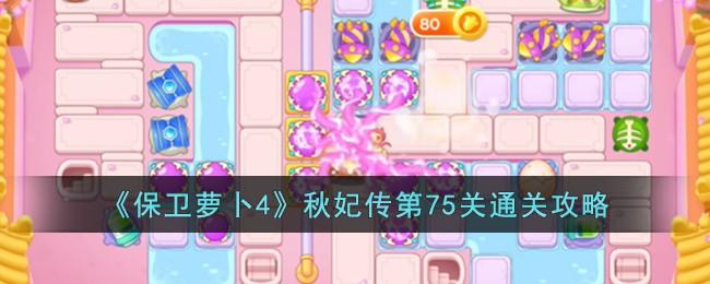 《保卫萝卜4》秋妃传第75关怎么过-秋妃传第75关通关攻略