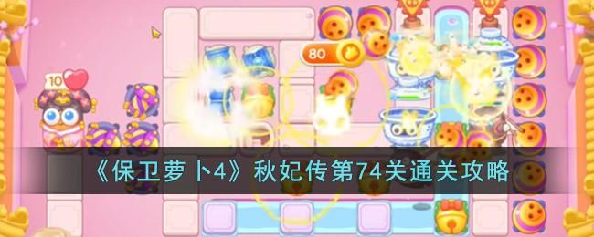 《保卫萝卜4》秋妃传第74关怎么过-秋妃传第74关通关攻略