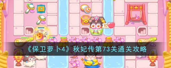 《保卫萝卜4》秋妃传第73关怎么过-秋妃传第73关通关攻略