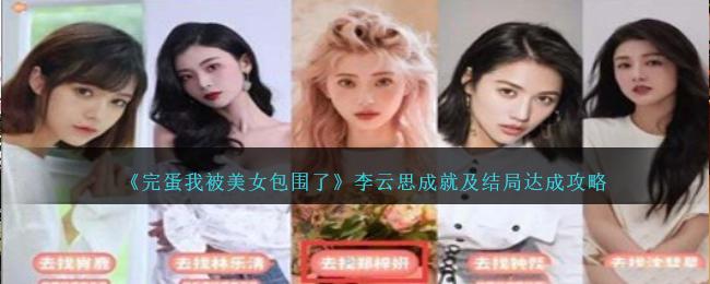完蛋我被美女包围了李云思结局怎么达成-李云思成就及结局达成攻略