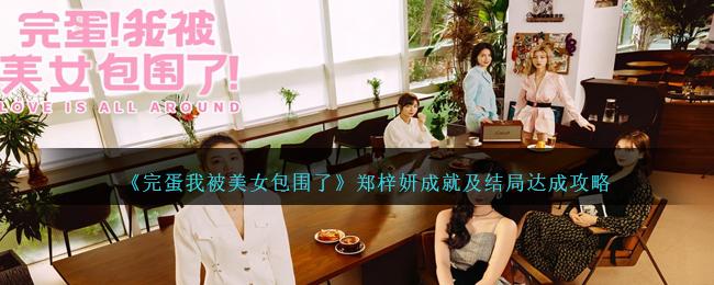 完蛋我被美女包围了郑梓妍成就怎么达成-郑梓妍成就及结局达成攻略