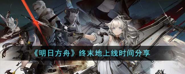 《明日方舟》终末地什么时候上线-终末地上线时间分享