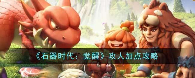 石器时代觉醒攻人怎么加点