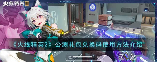 火线精英2公测礼包兑换码怎么用-公测礼包兑换码使用方法