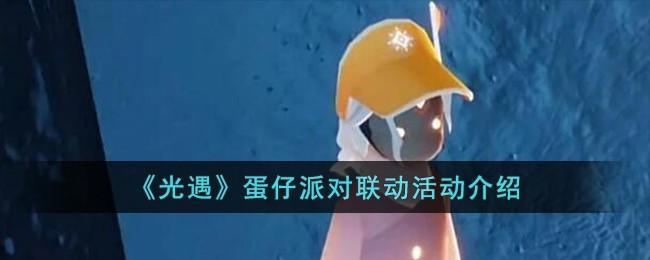 光遇蛋仔派对什么时候联动-蛋仔派对联动活动介绍