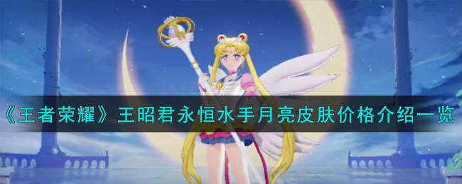 王者荣耀王昭君永恒水手月亮皮肤多少钱-王昭君永恒水手月亮皮肤价格介绍