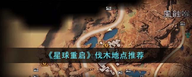 星球重启在哪里伐木好-伐木地点推荐