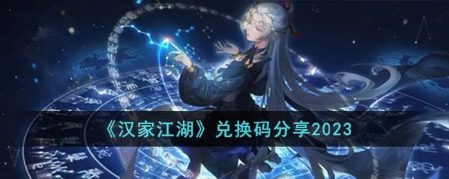 汉家江湖兑换码是什么-兑换码2023大全