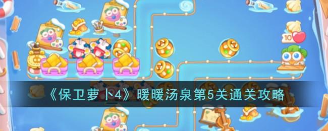 保卫萝卜4暖暖汤泉第5关怎么过-暖暖汤泉第5关通关攻略