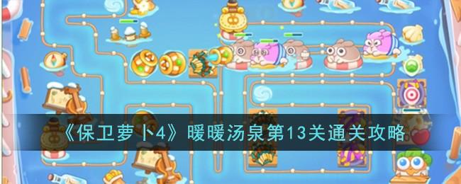 保卫萝卜4暖暖汤泉第13关怎么过-暖暖汤泉第13关通关攻略