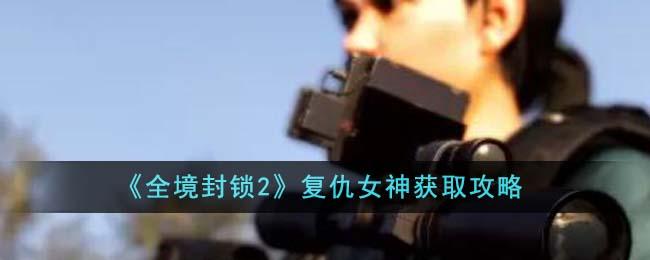 全境封锁2复仇女神怎么获得-复仇女神获取攻略