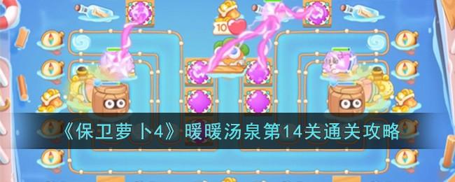 保卫萝卜4暖暖汤泉第14关怎么过-暖暖汤泉第14关通关攻略