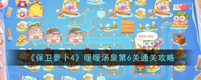 保卫萝卜4暖暖汤泉第6关怎么过-暖暖汤泉第6关通关攻略
