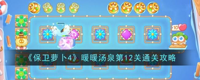 保卫萝卜4暖暖汤泉第12关怎么过-暖暖汤泉第12关通关攻略
