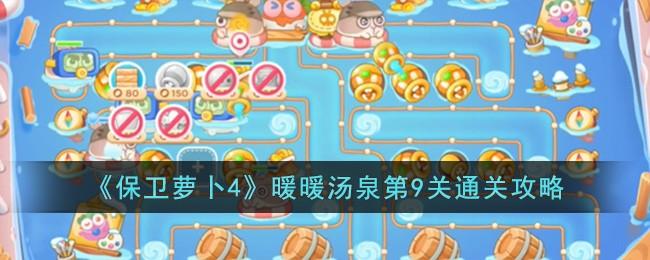 保卫萝卜4暖暖汤泉第9关怎么过-暖暖汤泉第9关通关攻略