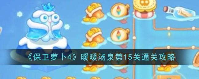 保卫萝卜4暖暖汤泉第15关怎么过-暖暖汤泉第15关通关攻略