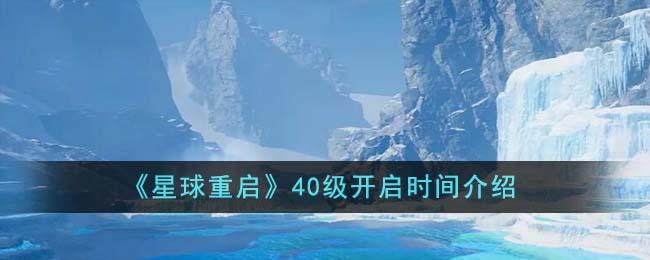 星球重启40级什么时候开启-40级开启时间介绍