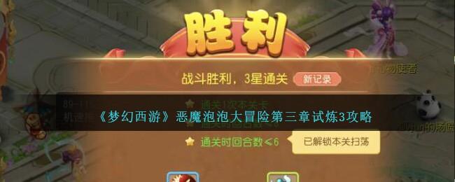 梦幻西游恶魔泡泡大冒险第三章试炼3怎么过-恶魔泡泡大冒险第三章试炼3攻略