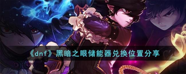 dnf黑暗之眼储能器在哪兑换-黑暗之眼储能器兑换位置分享
