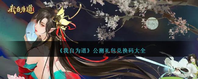 我自为道公测礼包码是什么-礼包码兑换码大全