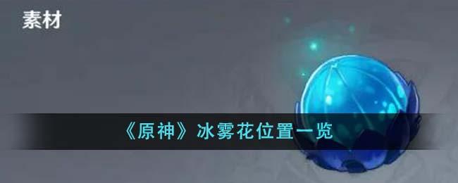 原神冰雾花怎么获得-冰雾花采集路线图一览
