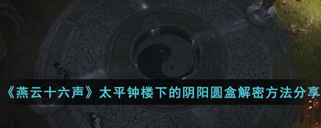 燕云十六声太平钟楼下的阴阳圆盒怎么解密-太平钟楼下的阴阳圆盒解密攻略