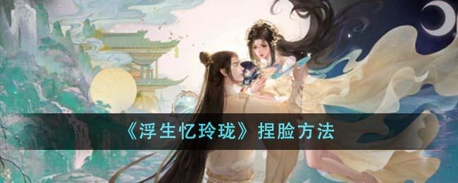 浮生忆玲珑怎么捏脸-捏脸方法