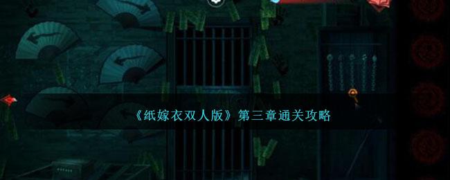 纸嫁衣双人版第三章怎么过-第三章通关攻略