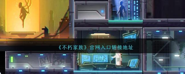 不朽家族官网入口在哪里-官网入口地址一览