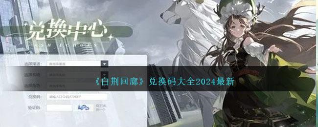 白荆回廊兑换码是什么-兑换码礼包码大全2024