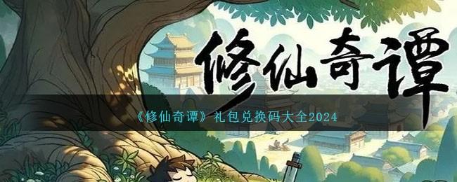 修仙奇谭兑换码是什么-兑换码礼包码大全2024
