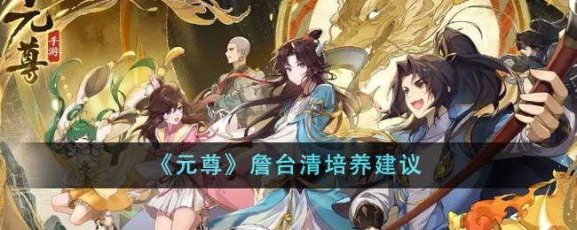 元尊詹台清怎么培养-詹台清培养建议