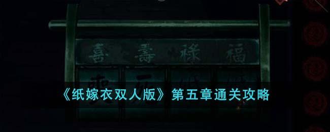 纸嫁衣双人版第五章怎么过-第五章通关攻略