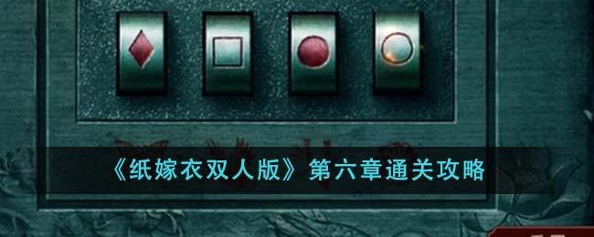 纸嫁衣双人版第六章怎么过-第六章通关攻略