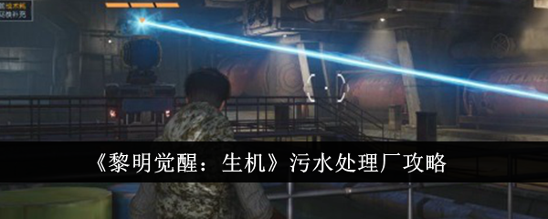 黎明觉醒生机污水厂怎么过-污水厂通关攻略