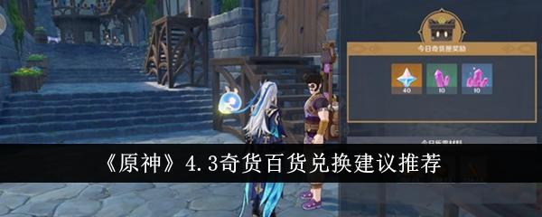 原神4.3奇货百货哪些值得兑换-4.3奇货百货兑换物品推荐