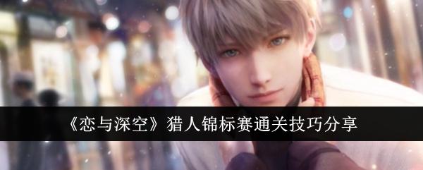 恋与深空猎人锦标赛怎么快速通关-猎人锦标赛通关要点