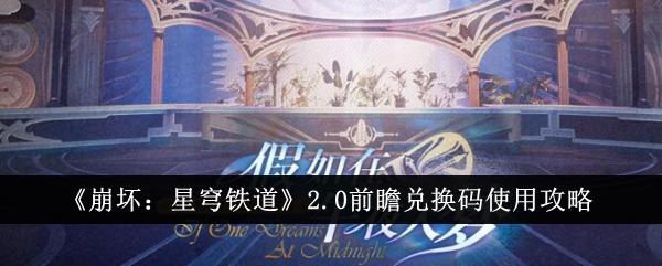 崩坏星穹铁道2.0前瞻兑换码在哪输入-2.0有效前瞻兑换码