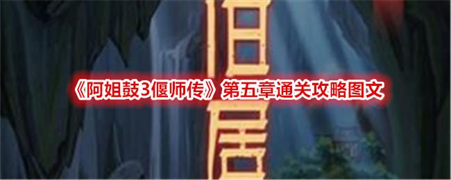 阿姐鼓3第五章怎么通关-第五章通关详细图解