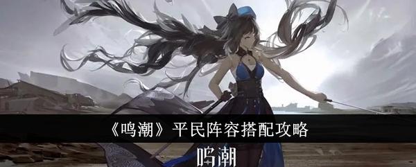 鸣潮平民阵容怎么搭配-平民阵容搭配攻略