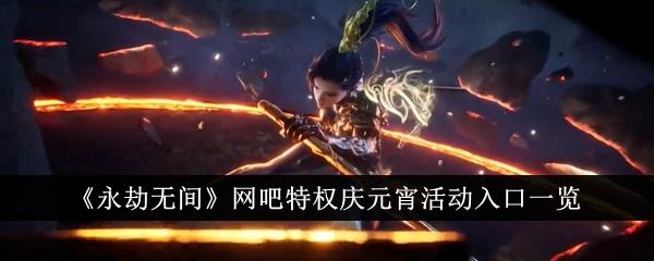 永劫无间网吧特权庆元宵活动入口在哪里-网吧特权庆元宵活动入口一览