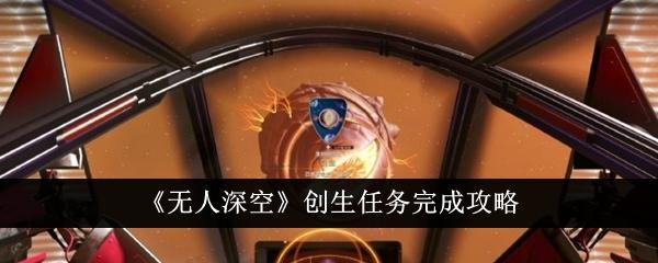 无人深空创生任务怎么完成-创生任务完成攻略